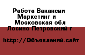 Работа Вакансии - Маркетинг и PR. Московская обл.,Лосино-Петровский г.